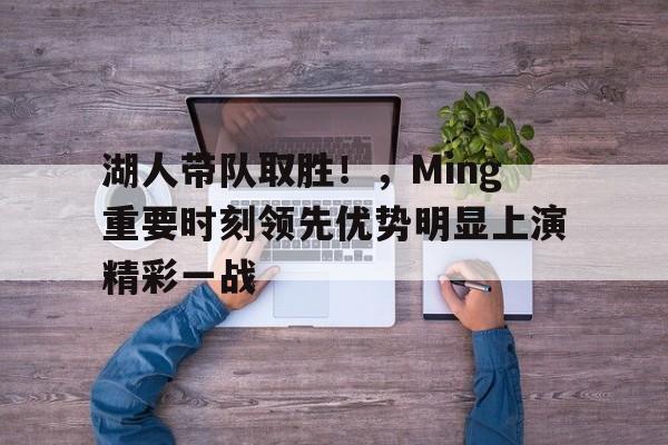 湖人带队取胜！，Ming重要时刻领先优势明显上演精彩一战的简单介绍