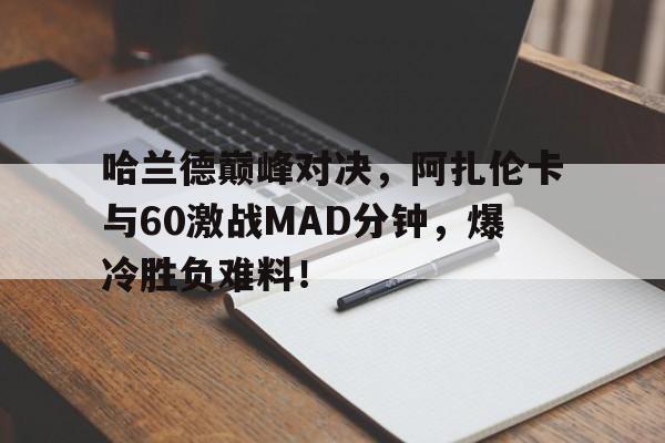 壹号娱乐-包含哈兰德巅峰对决，阿扎伦卡与60激战MAD分钟，爆冷胜负难料！的词条